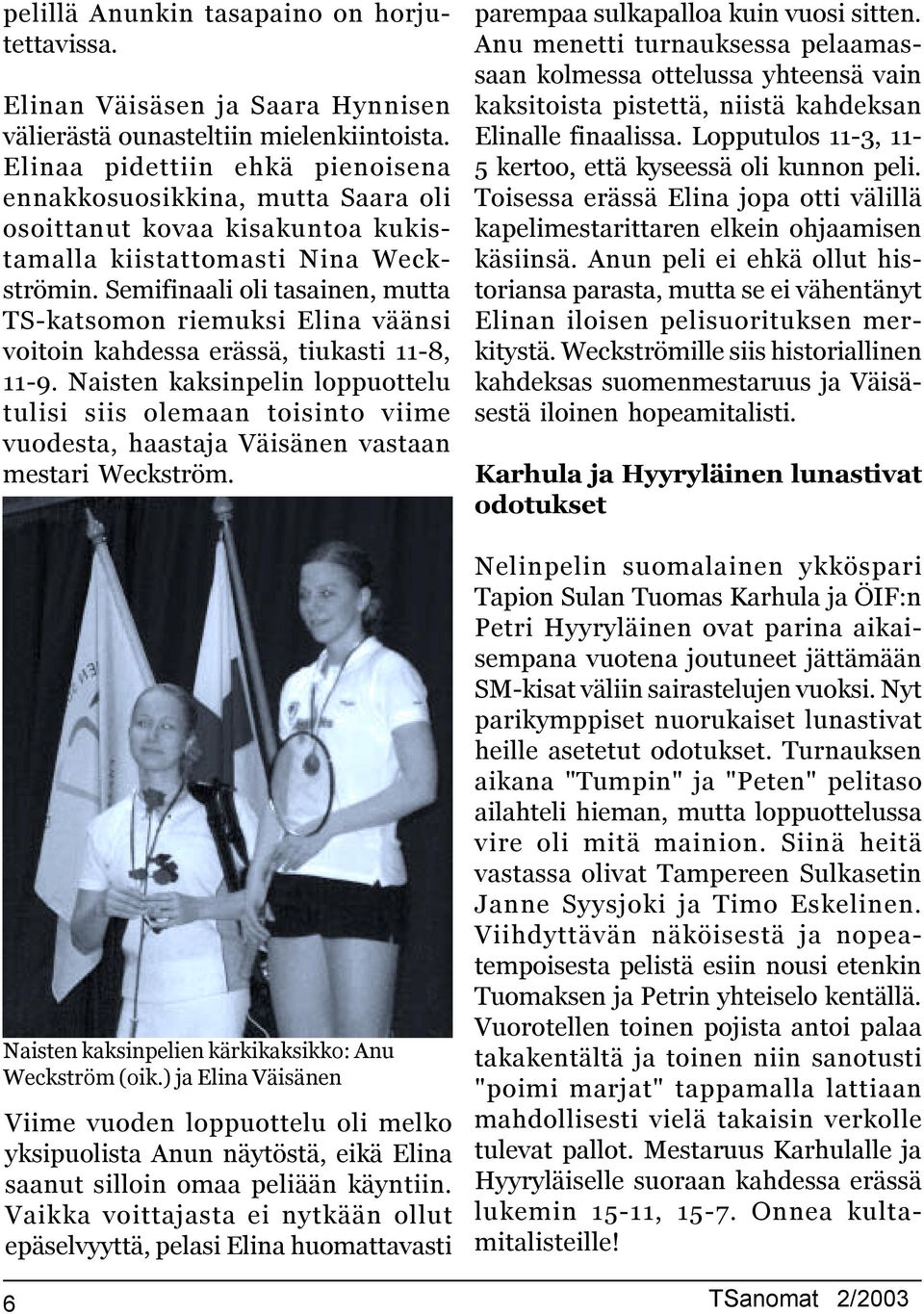 Semifinaali oli tasainen, mutta TS-katsomon riemuksi Elina väänsi voitoin kahdessa erässä, tiukasti -8, -9.