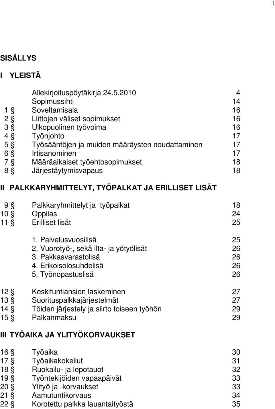 Määräaikaiset työehtosopimukset 18 8 Järjestäytymisvapaus 18 II PALKKARYHMITTELYT, TYÖPALKAT JA ERILLISET LISÄT 9 Palkkaryhmittelyt ja työpalkat 18 10 Oppilas 24 11 Erilliset lisät 25 1.