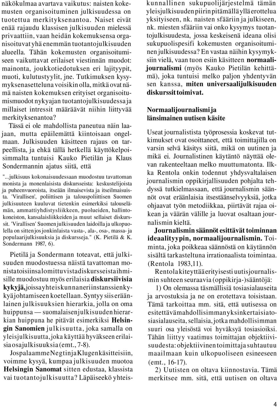 Tähän kokemusten organisoitumiseen vaikuttavat erilaiset viestinnän muodot: mainonta, joukkotiedotuksen eri lajityypit, muoti, kulutustyylit, jne.