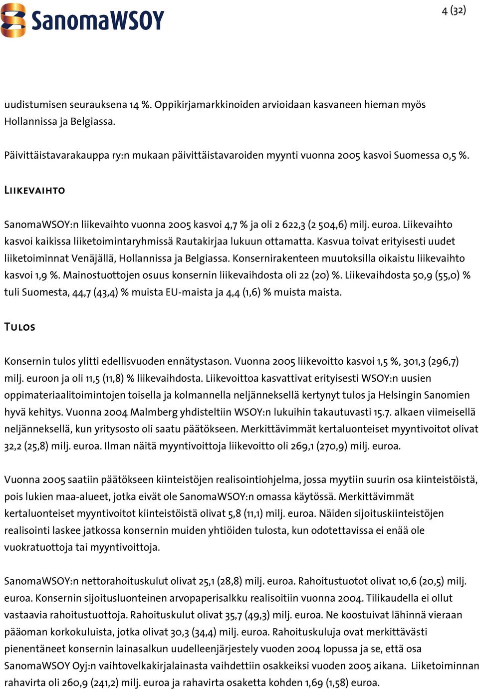 Liikevaihto kasvoi kaikissa liiketoimintaryhmissä Rautakirjaa lukuun ottamatta. Kasvua toivat erityisesti uudet liiketoiminnat Venäjällä, Hollannissa ja Belgiassa.