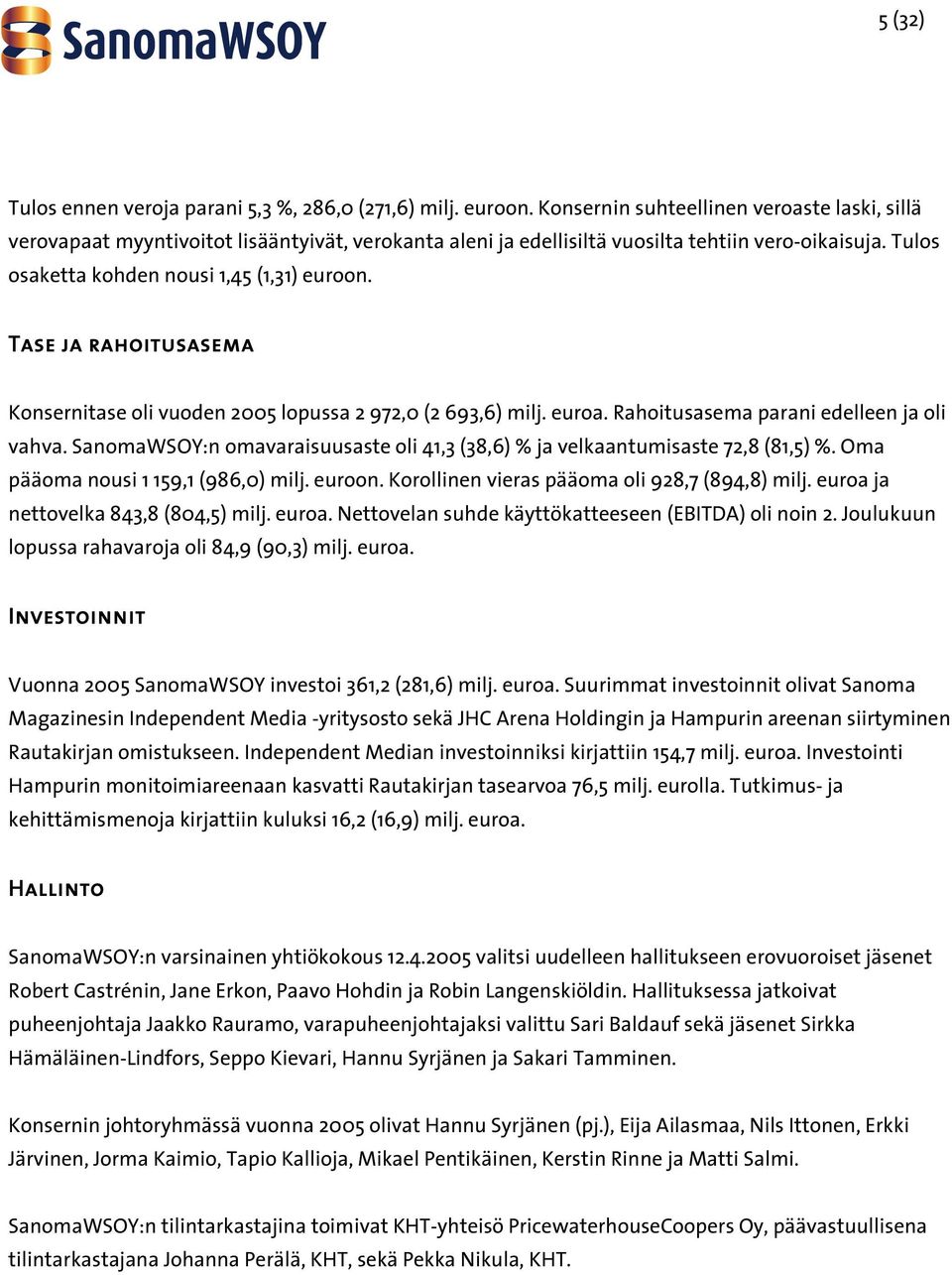 Tase ja rahoitusasema Konsernitase oli vuoden 2005 lopussa 2 972,0 (2 693,6) milj. euroa. Rahoitusasema parani edelleen ja oli vahva.