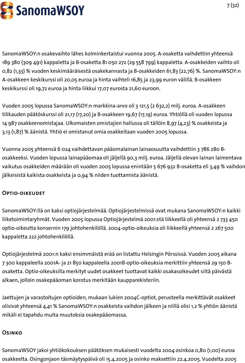 SanomaWSOY:n A-osakkeen keskikurssi oli 20,05 euroa ja hinta vaihteli 16,85 ja 23,99 euron välillä. B-osakkeen keskikurssi oli 19,72 euroa ja hinta liikkui 17,07 eurosta 21,60 euroon.