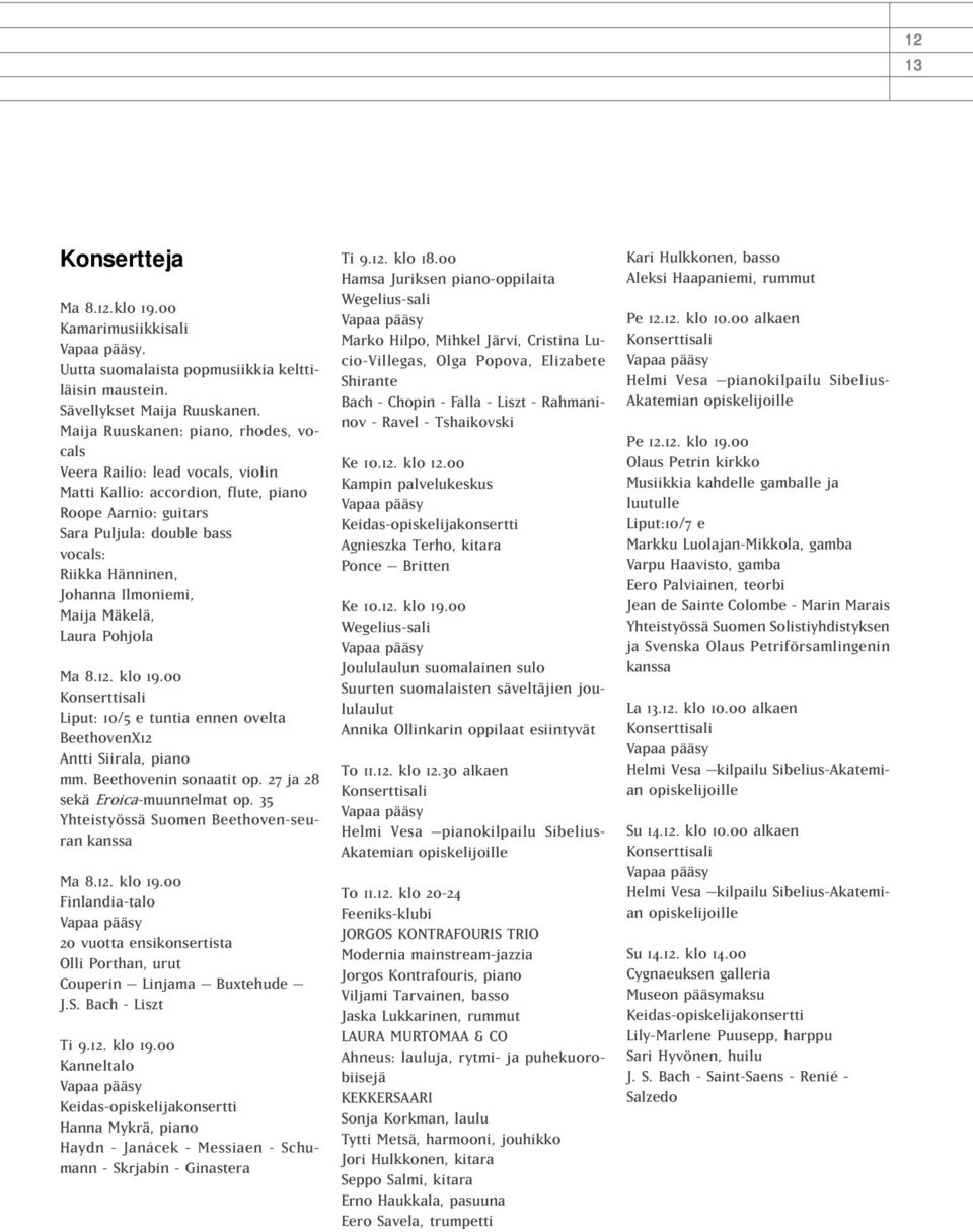 Ilmoniemi, Maija Mäkelä, Laura Pohjola Ma 8.12. klo 19.00 Konserttisali Liput: 10/5 e tuntia ennen ovelta BeethovenX12 Antti Siirala, piano mm. Beethovenin sonaatit op.