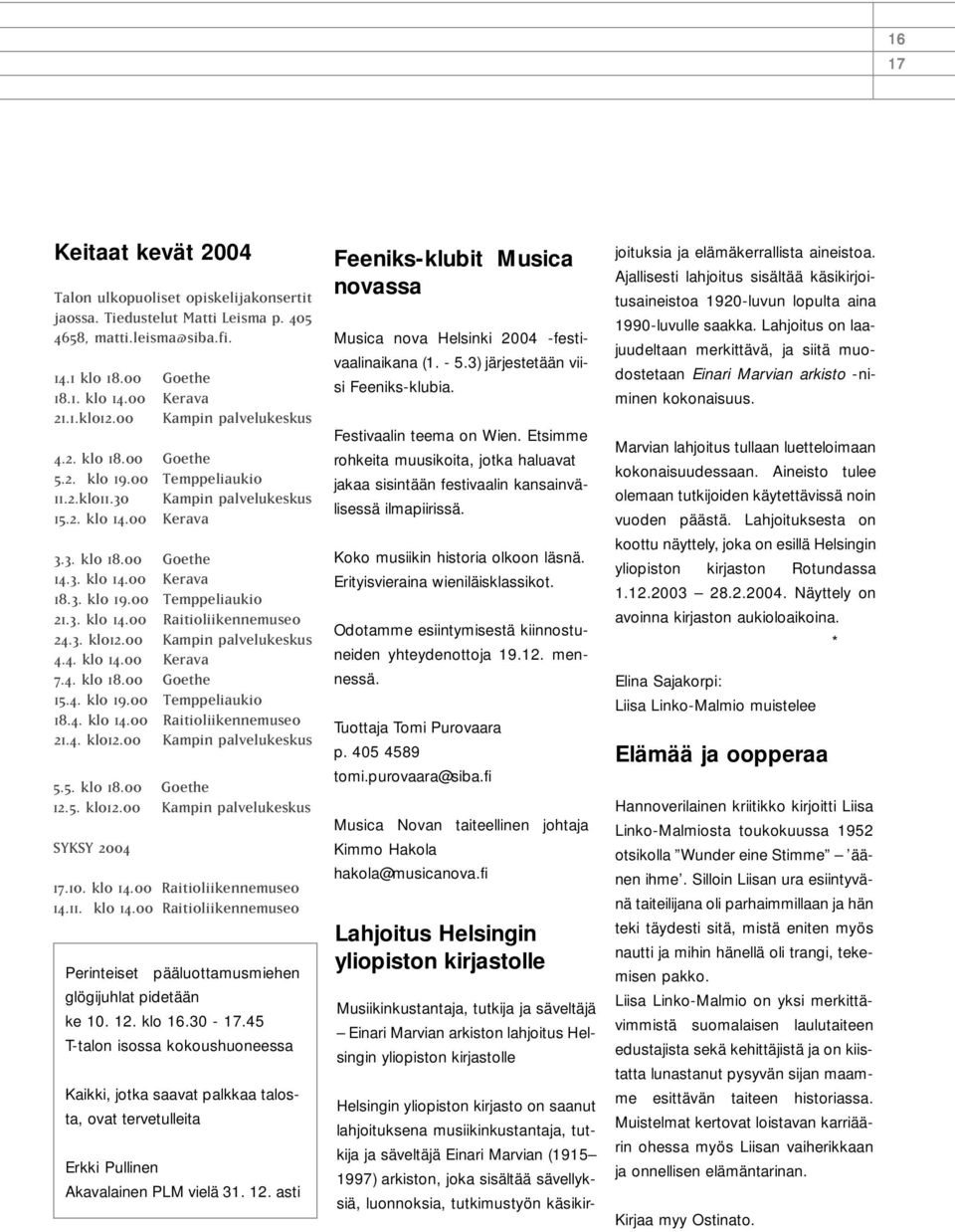 3. klo 14.00 Raitioliikennemuseo 24.3. klo12.00 Kampin palvelukeskus 4.4. klo 14.00 Kerava 7.4. klo 18.00 Goethe 15.4. klo 19.00 Temppeliaukio 18.4. klo 14.00 Raitioliikennemuseo 21.4. klo12.00 Kampin palvelukeskus 5.