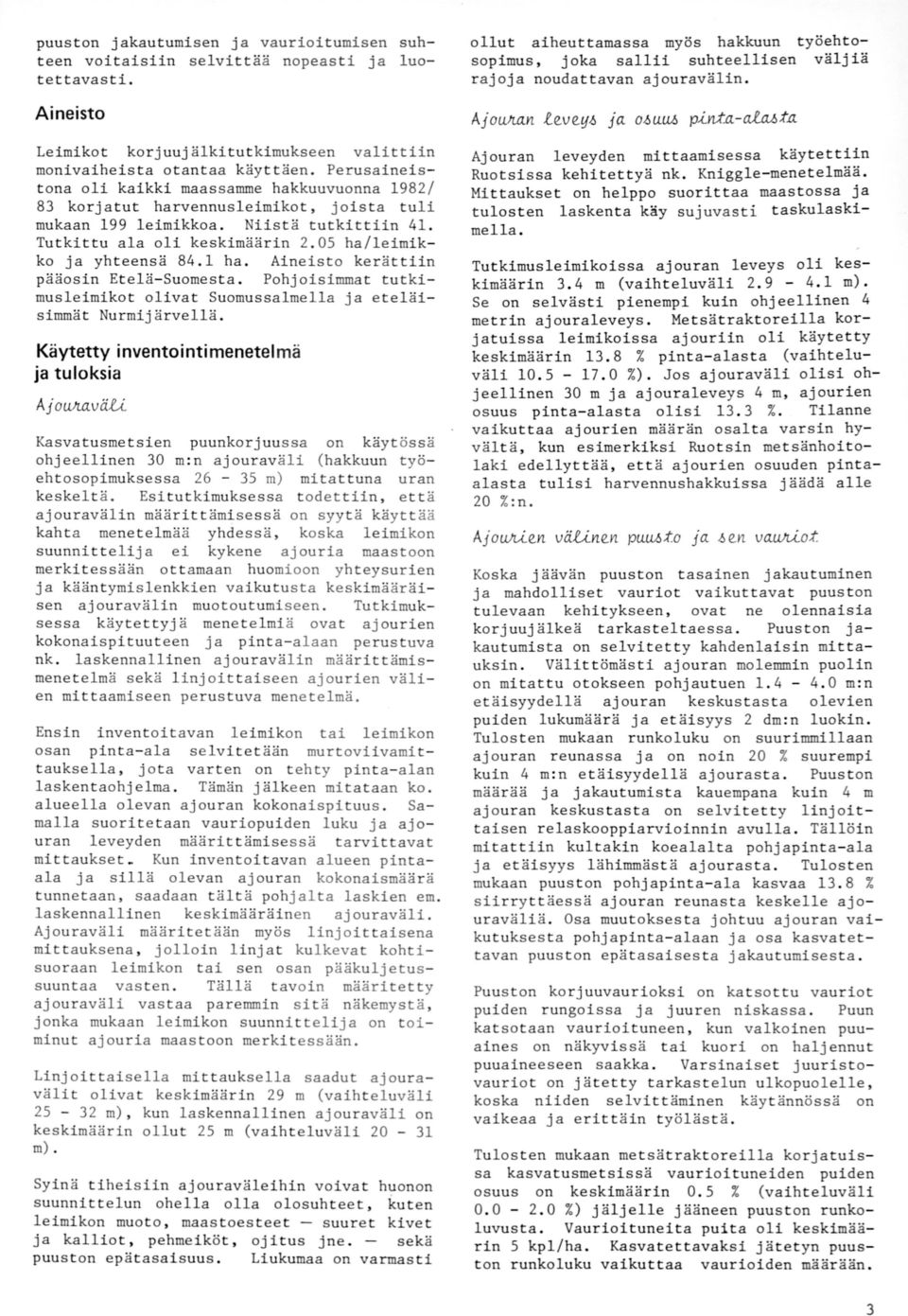 Perusaineistona oli kaikki maassamme hakkuuvuonna 1982/ 83 korjatut harvennusleimikot, joista tuli mukaan 199 leimikkoa. Niistä tutkittiin 41. Tutkittu ala oli keskimäärin 2.