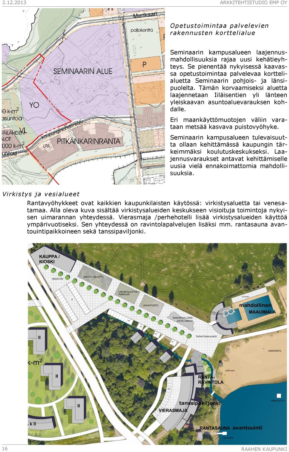 Tämän korvaamiseksi aluetta laajennetaan Iiläisentien yli länteen yleiskaavan asuntoaluevarauksen kohdalle. Eri maankäyttömuotojen väliin varataan metsää kasvava puistovyöhyke.