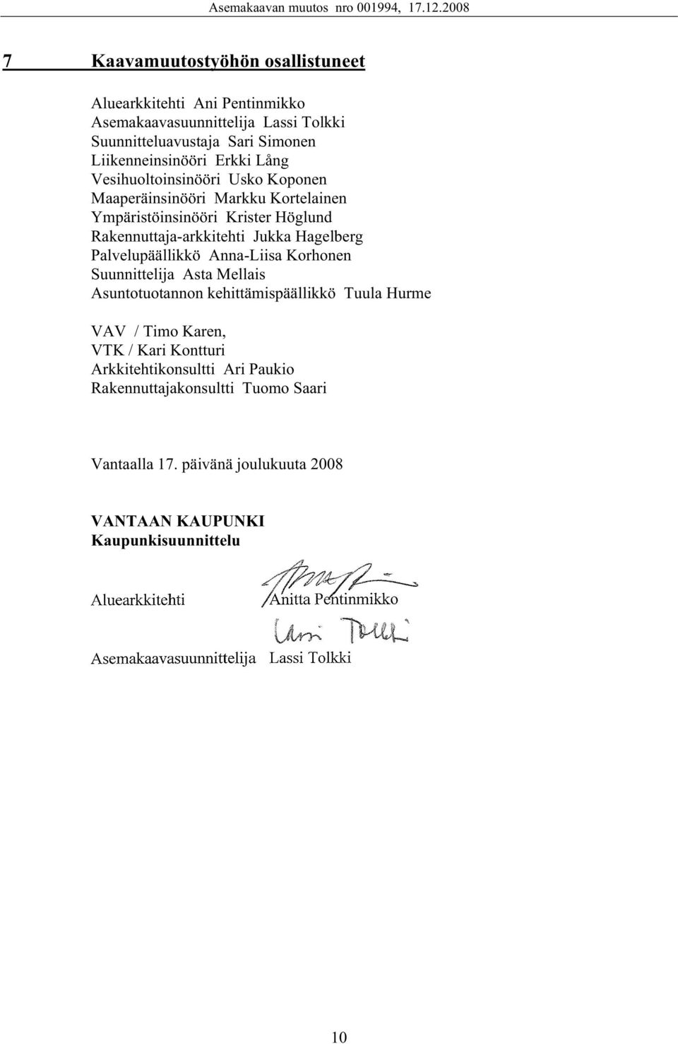 Rakennuttaja-arkkitehti Jukka Hagelberg Palvelupäällikkö Anna-Liisa Korhonen Suunnittelija Asta Mellais Asuntotuotannon kehittämispäällikkö Tuula