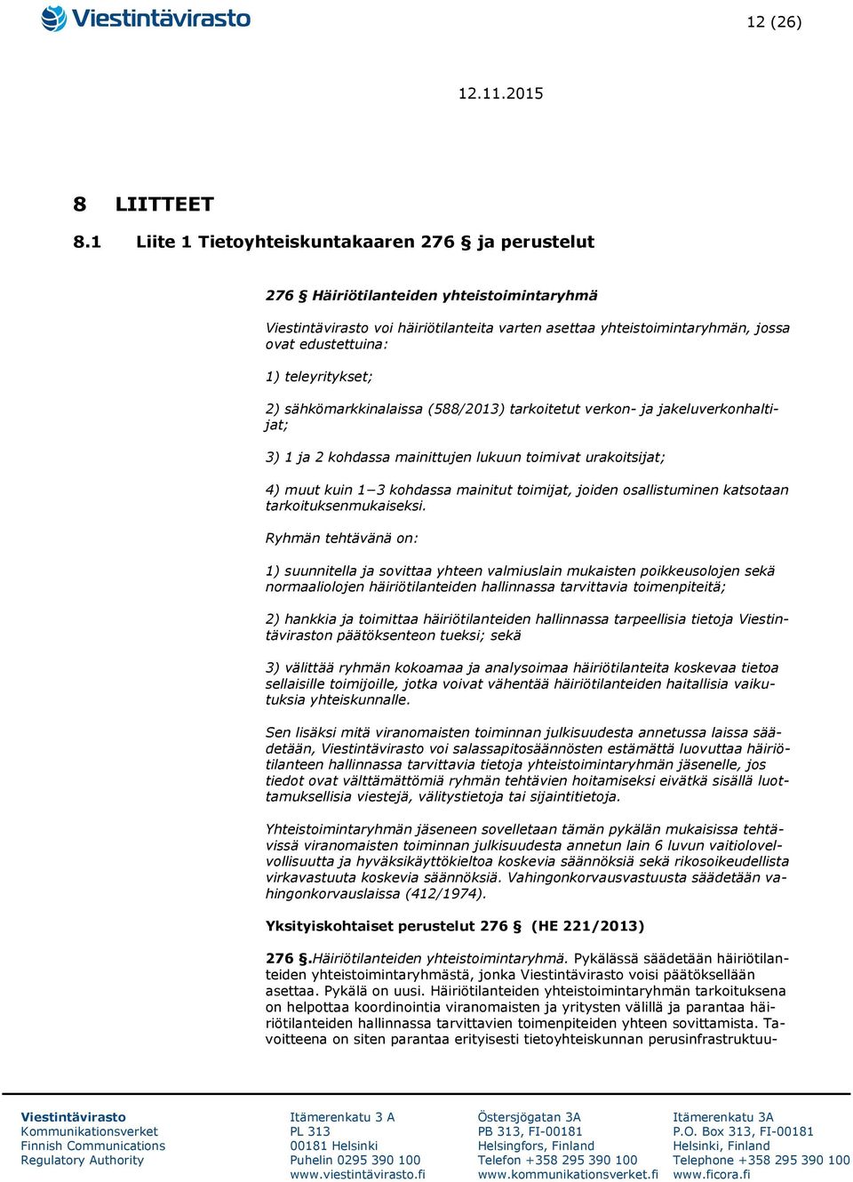 sähkömarkkinalaissa (588/2013) tarkoitetut verkon- ja jakeluverkonhaltijat; 3) 1 ja 2 kohdassa mainittujen lukuun toimivat urakoitsijat; 4) muut kuin 1 3 kohdassa mainitut toimijat, joiden