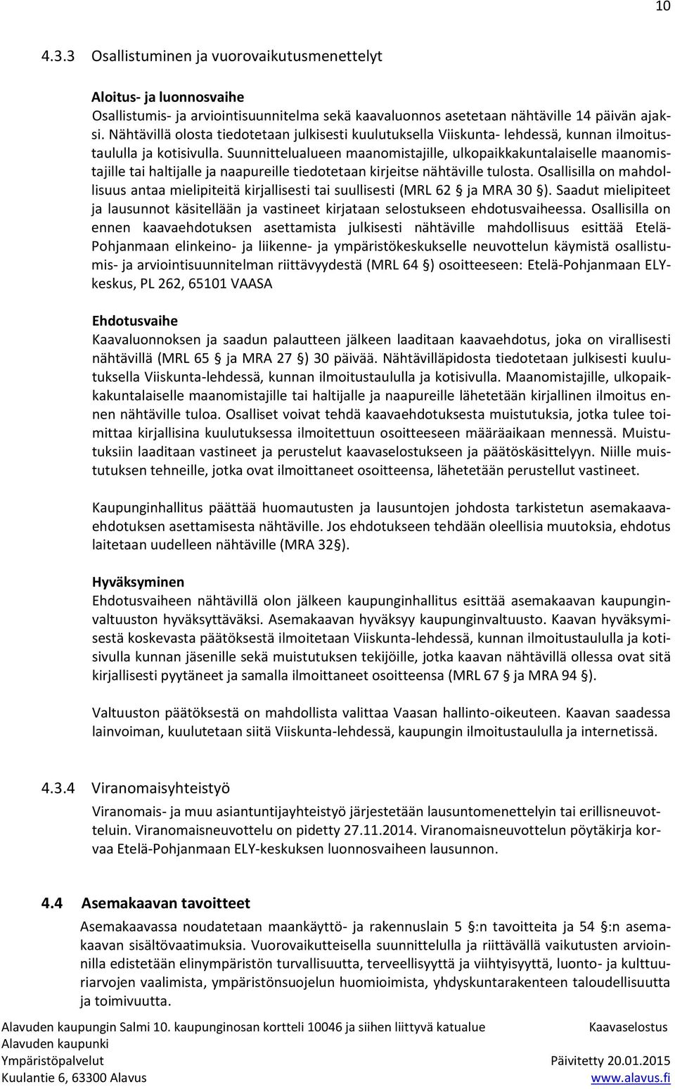 Suunnittelualueen maanomistajille, ulkopaikkakuntalaiselle maanomistajille tai haltijalle ja naapureille tiedotetaan kirjeitse nähtäville tulosta.