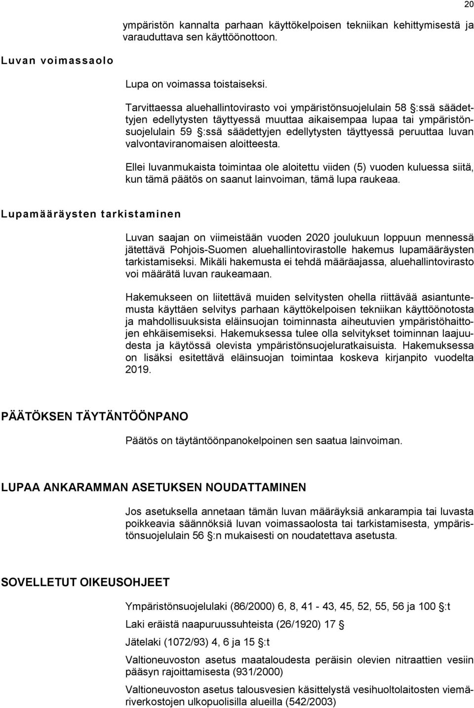 peruuttaa luvan valvontaviranomaisen aloitteesta. Ellei luvanmukaista toimintaa ole aloitettu viiden (5) vuoden kuluessa siitä, kun tämä päätös on saanut lainvoiman, tämä lupa raukeaa.