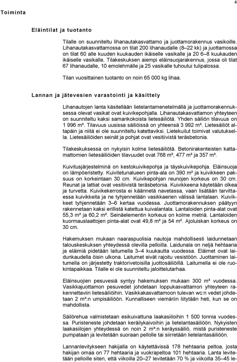 Tilakeskuksen aiempi eläinsuojarakennus, jossa oli tilat 67 lihanaudalle, 10 emolehmälle ja 25 vasikalle tuhoutui tulipalossa. Tilan vuosittainen tuotanto on noin 65 000 kg lihaa.