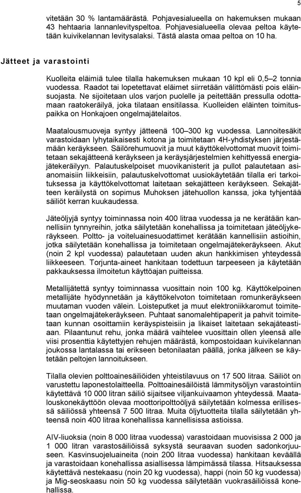 Raadot tai lopetettavat eläimet siirretään välittömästi pois eläinsuojasta. Ne sijoitetaan ulos varjon puolelle ja peitettään pressulla odottamaan raatokeräilyä, joka tilataan ensitilassa.