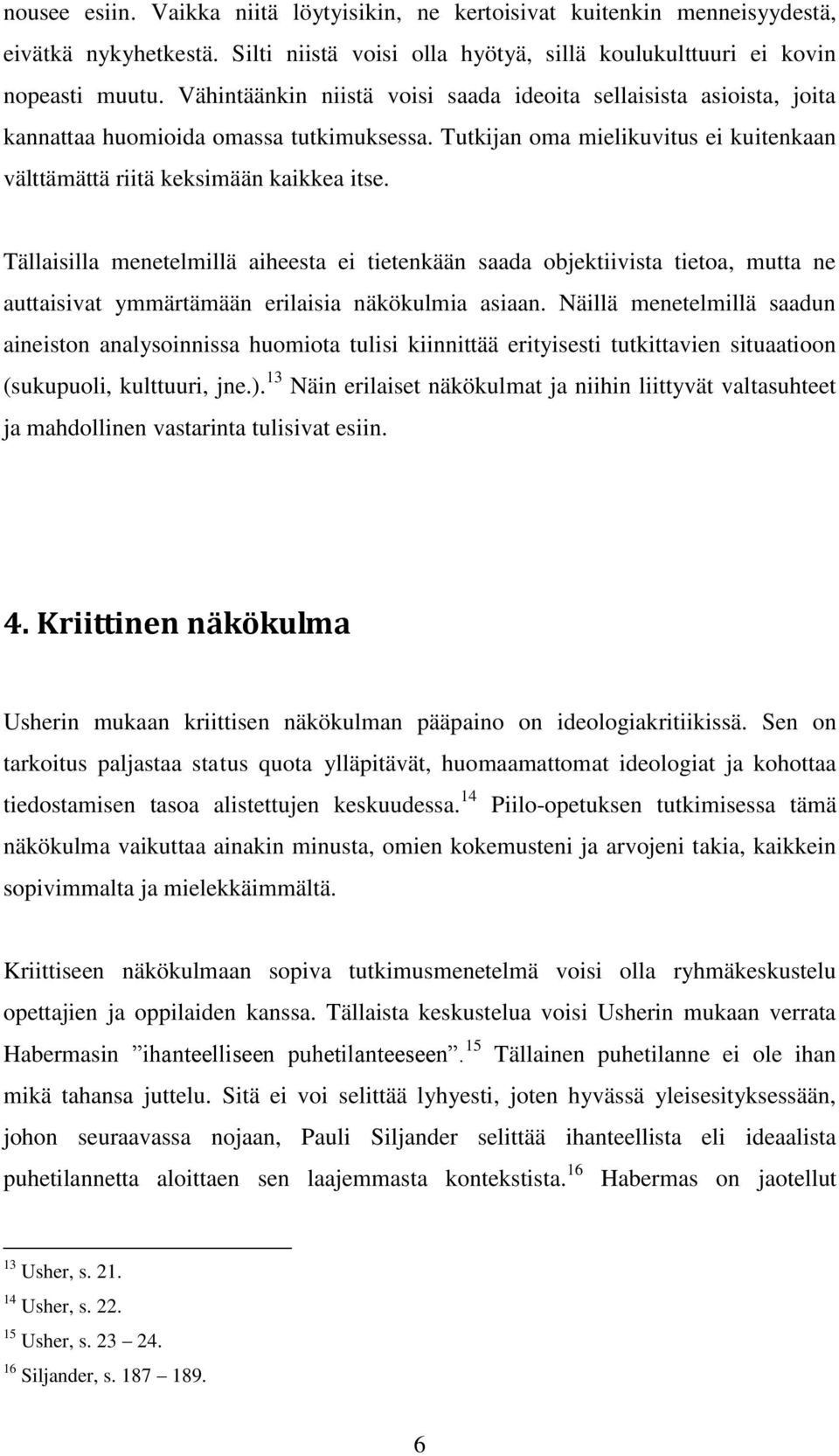 Tällaisilla menetelmillä aiheesta ei tietenkään saada objektiivista tietoa, mutta ne auttaisivat ymmärtämään erilaisia näkökulmia asiaan.