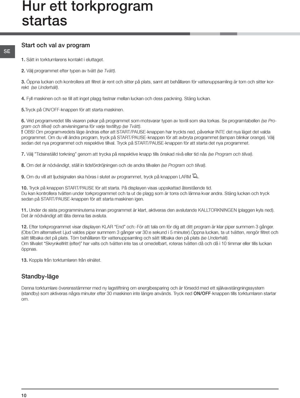 Fyll maskinen och se till att inget plagg fastnar mellan luckan och dess packning. Stäng luckan. 5.Tryck på ON/OFF-knappen för att starta maskinen. 6.