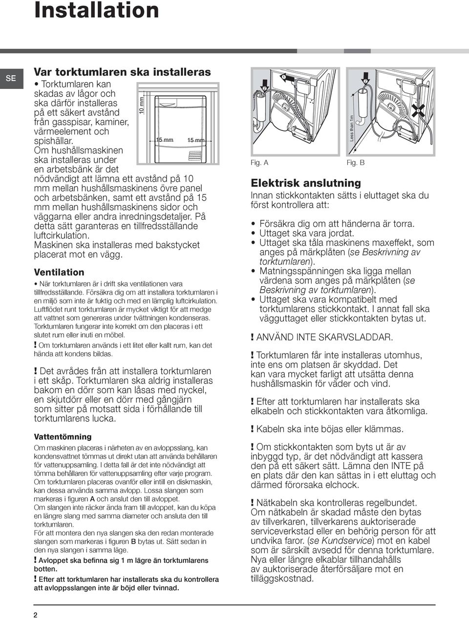 hushållsmaskinens sidor och väggarna eller andra inredningsdetaljer. På detta sätt garanteras en tillfredsställande luftcirkulation. Maskinen ska installeras med bakstycket placerat mot en vägg.