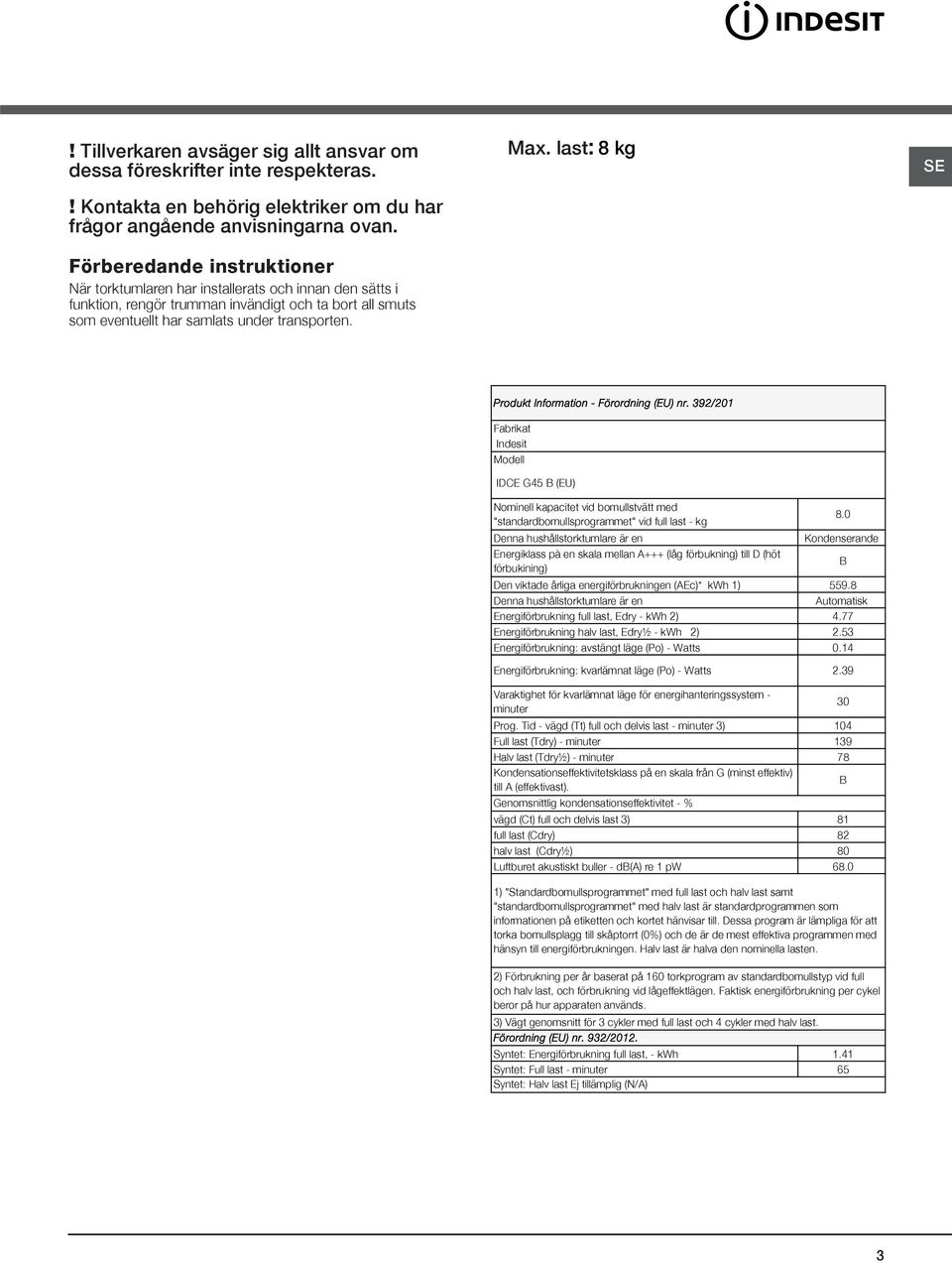 last: 8 kg SE Produkt Information - Förordning (EU) nr. 392/201 Fabrikat Indesit Modell IDCE G45 B (EU) Nominell kapacitet vid bomullstvätt med "standardbomullsprogrammet" vid full last - kg 8.