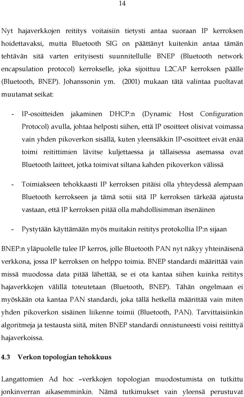 (2001) mukaan tätä valintaa puoltavat muutamat seikat: - IP-osoitteiden jakaminen DHCP:n (Dynamic Host Configuration Protocol) avulla, johtaa helposti siihen, että IP osoitteet olisivat voimassa vain