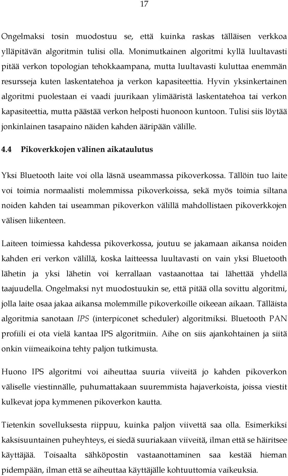 Hyvin yksinkertainen algoritmi puolestaan ei vaadi juurikaan ylimääristä laskentatehoa tai verkon kapasiteettia, mutta päästää verkon helposti huonoon kuntoon.