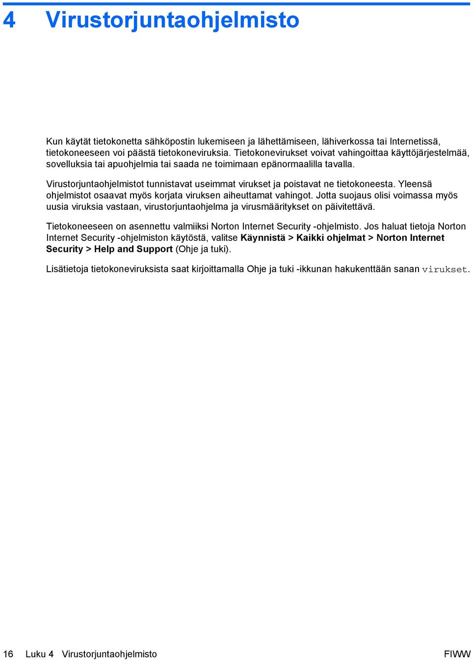 Virustorjuntaohjelmistot tunnistavat useimmat virukset ja poistavat ne tietokoneesta. Yleensä ohjelmistot osaavat myös korjata viruksen aiheuttamat vahingot.