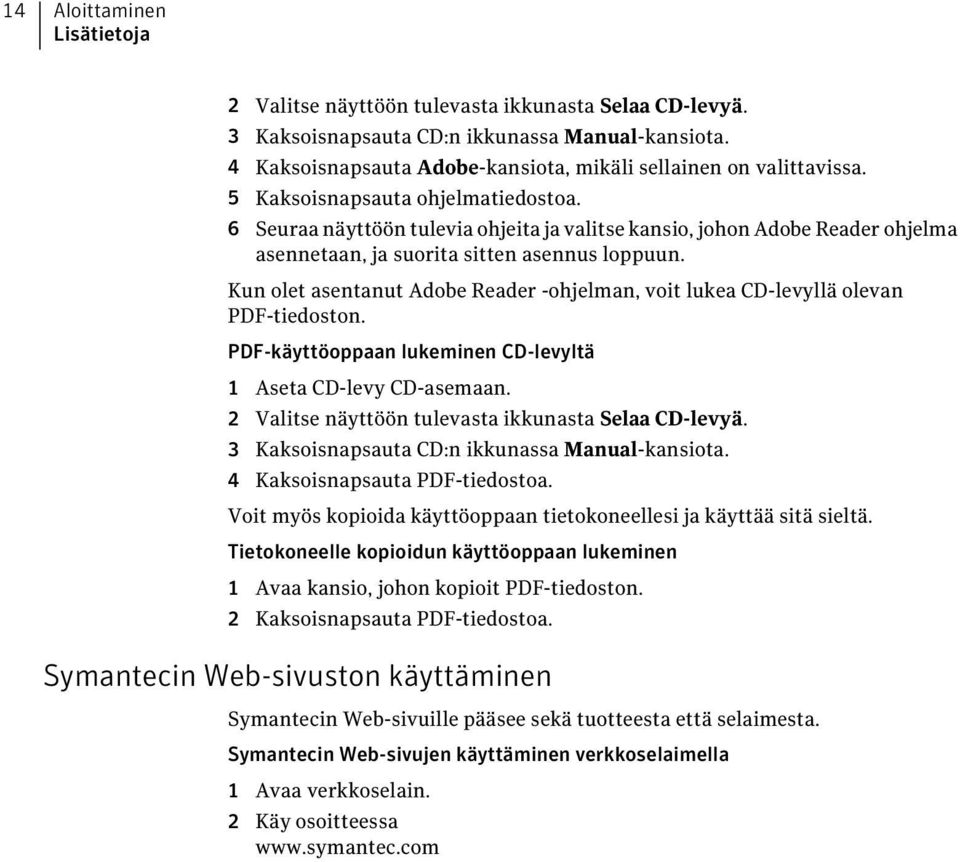 Kun olet asentanut Adobe Reader -ohjelman, voit lukea CD-levyllä olevan PDF-tiedoston. PDF-käyttöoppaan lukeminen CD-levyltä 1 Aseta CD-levy CD-asemaan.