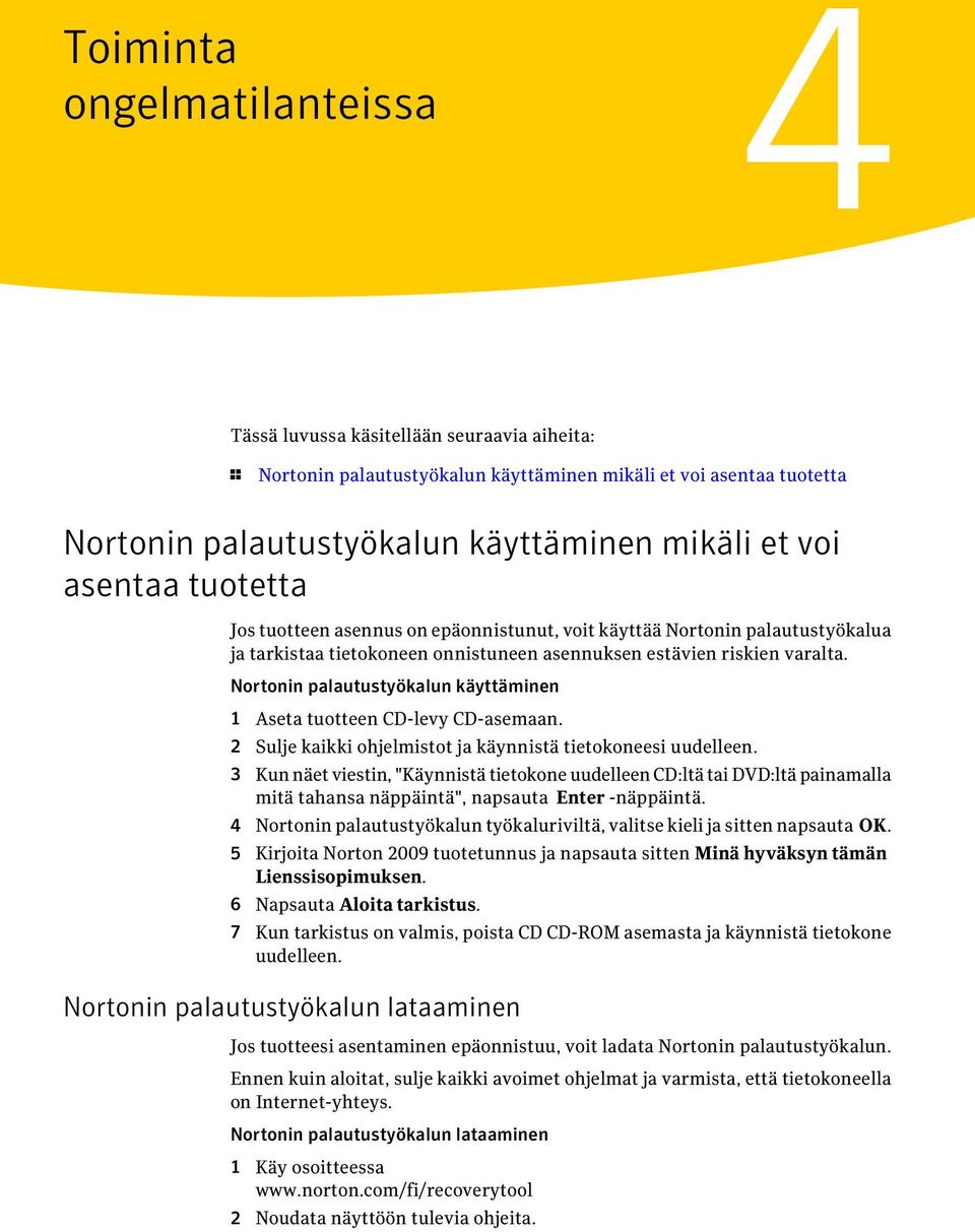 Nortonin palautustyökalun käyttäminen 1 Aseta tuotteen CD-levy CD-asemaan. 2 Sulje kaikki ohjelmistot ja käynnistä tietokoneesi uudelleen.