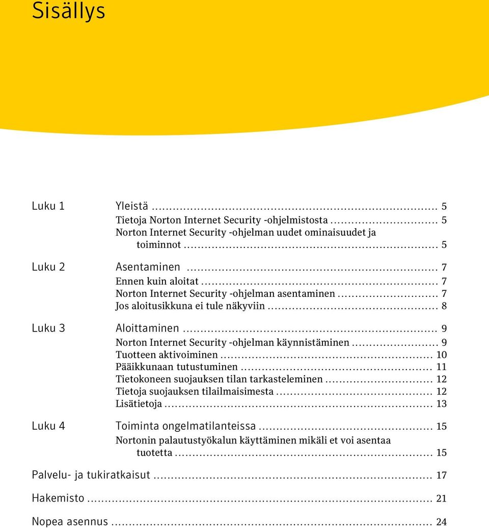 .. 9 Norton Internet Security -ohjelman käynnistäminen... 9 Tuotteen aktivoiminen... 10 Pääikkunaan tutustuminen... 11 Tietokoneen suojauksen tilan tarkasteleminen.