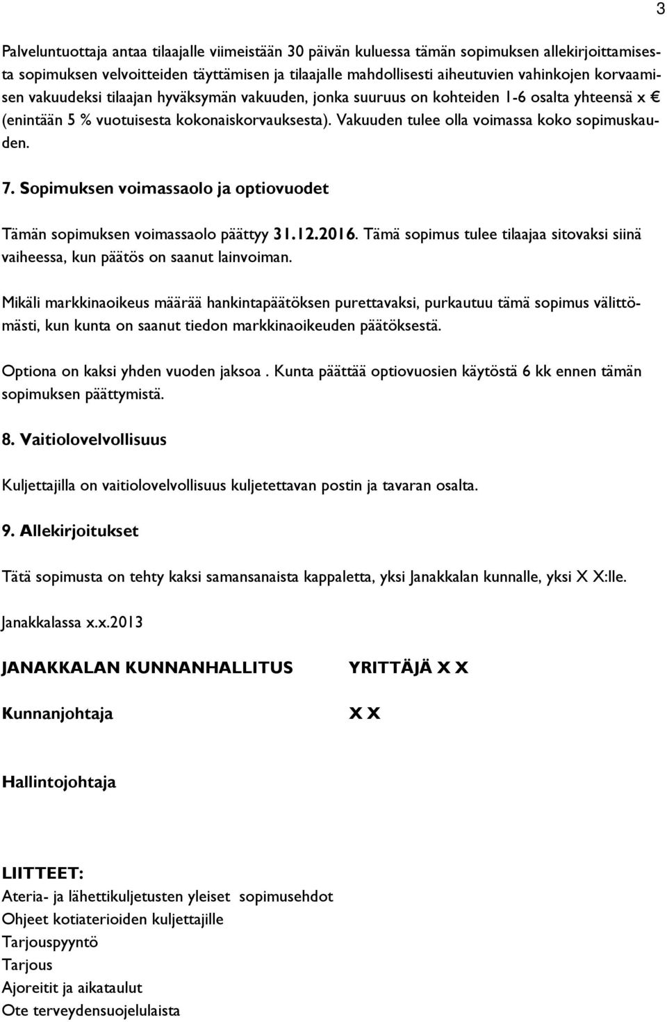 3 7. Sopimuksen voimassaolo ja optiovuodet Tämän sopimuksen voimassaolo päättyy 31.12.2016. Tämä sopimus tulee tilaajaa sitovaksi siinä vaiheessa, kun päätös on saanut lainvoiman.