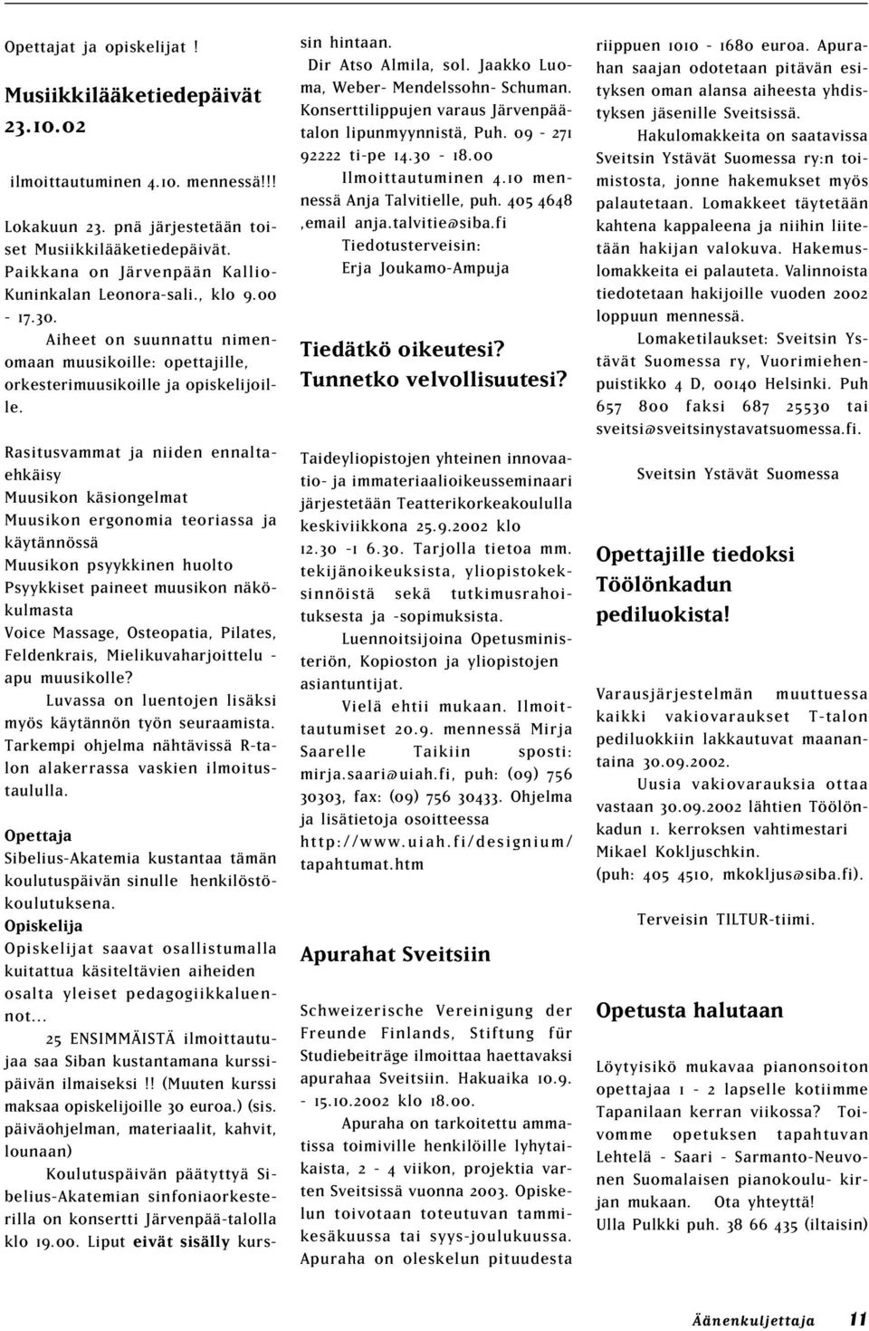 Rasitusvammat ja niiden ennaltaehkäisy Muusikon käsiongelmat Muusikon ergonomia teoriassa ja käytännössä Muusikon psyykkinen huolto Psyykkiset paineet muusikon näkökulmasta Voice Massage, Osteopatia,