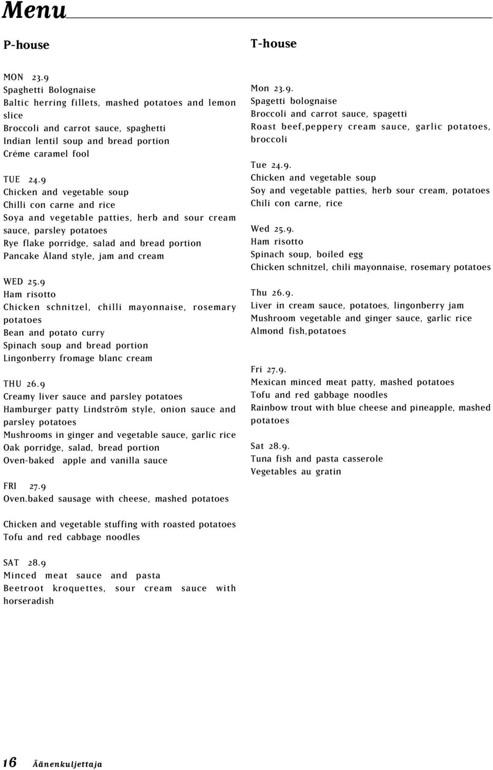 9 Chicken and vegetable soup Chilli con carne and rice Soya and vegetable patties, herb and sour cream sauce, parsley potatoes Rye flake porridge, salad and bread portion Pancake Åland style, jam and