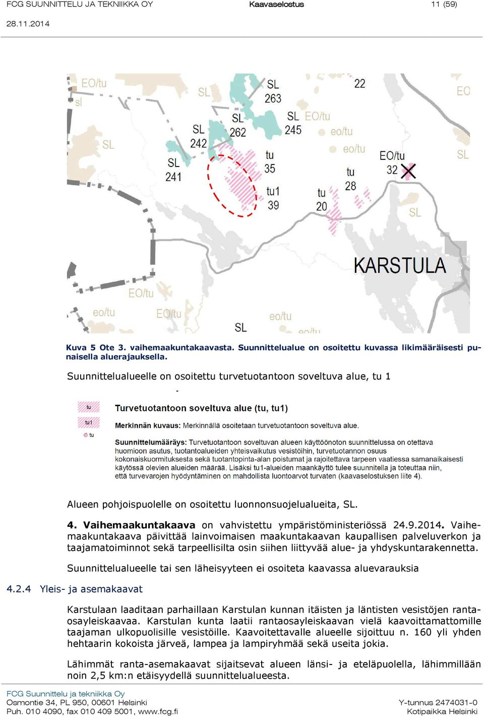 2014. Vaihemaakuntakaava päivittää lainvoimaisen maakuntakaavan kaupallisen palveluverkon ja taajamatoiminnot sekä tarpeellisilta osin siihen liittyvää alue- ja yhdyskuntarakennetta.