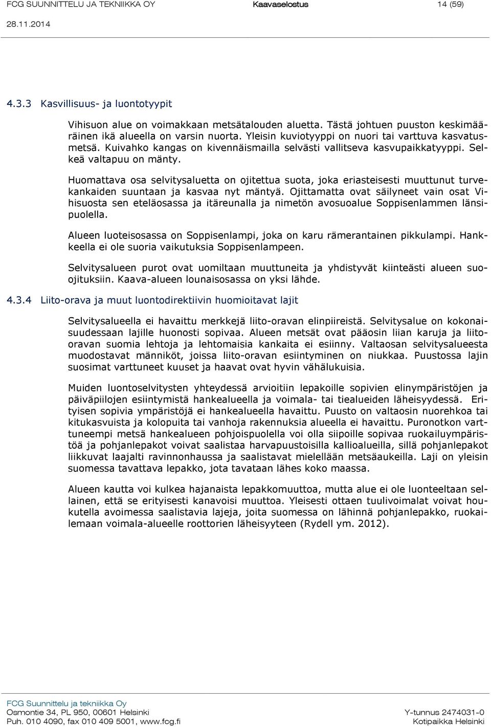 Huomattava osa selvitysaluetta on ojitettua suota, joka eriasteisesti muuttunut turvekankaiden suuntaan ja kasvaa nyt mäntyä.
