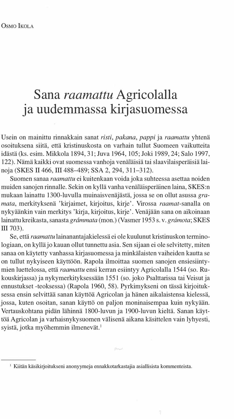 Nämä kaikki ovat suomessa vanhoja venäläisiä tai slaavilaisperäisiä lainoja (SKES II 466, III 488-489; SSA 2, 294, 311-312).