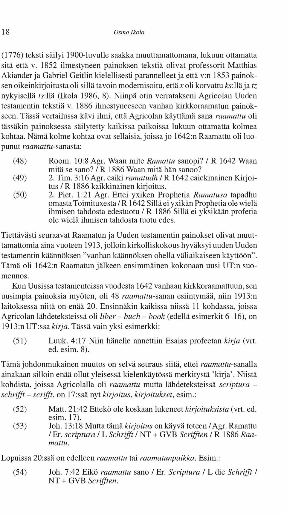 x oli korvattu ks:llä ja tz nykyisellä ts:llä (Ikola 1986, 8). Niinpä otin verratakseni Agricolan Uuden testamentin tekstiä v. 1886 ilmestyneeseen vanhan kirkkoraamatun painokseen.