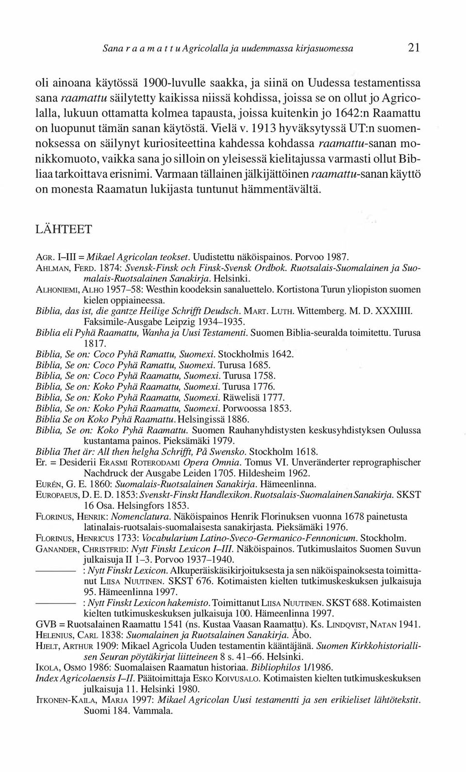 1913 hyväksytyssä UT:n suomennoksessa on säilynyt kuriositeettina kahdessa kohdassa raamattu-sanan monikkomuoto, vaikka sana jo silloin on yleisessä kielitajussa varmasti ollut Bibliaa tarkoittava