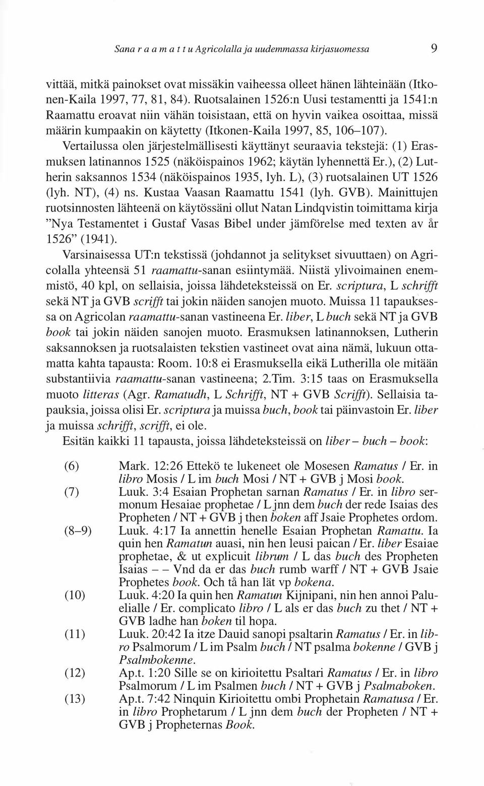 Vertailussa olen järjestelmällisesti käyttänyt seuraavia tekstejä: (1) Erasmuksen latinannos 1525 (näköispainos 1962; käytän lyhennettä Er.), (2) Lutherin saksannos 1534 (näköispainos 1935, lyh.