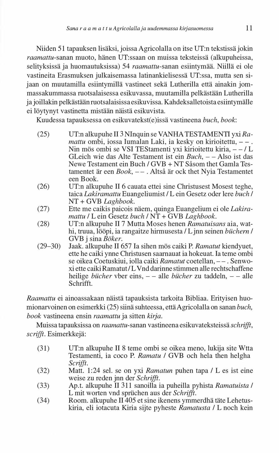 Niillä ei ole vastineita Erasmuksen julkaisemassa latinankielisessä UT:ssa, mutta sen sijaan on muutamilla esiintymillä vastineet sekä Lutherilla että ainakin jommassakumrnassa ruotsalaisessa