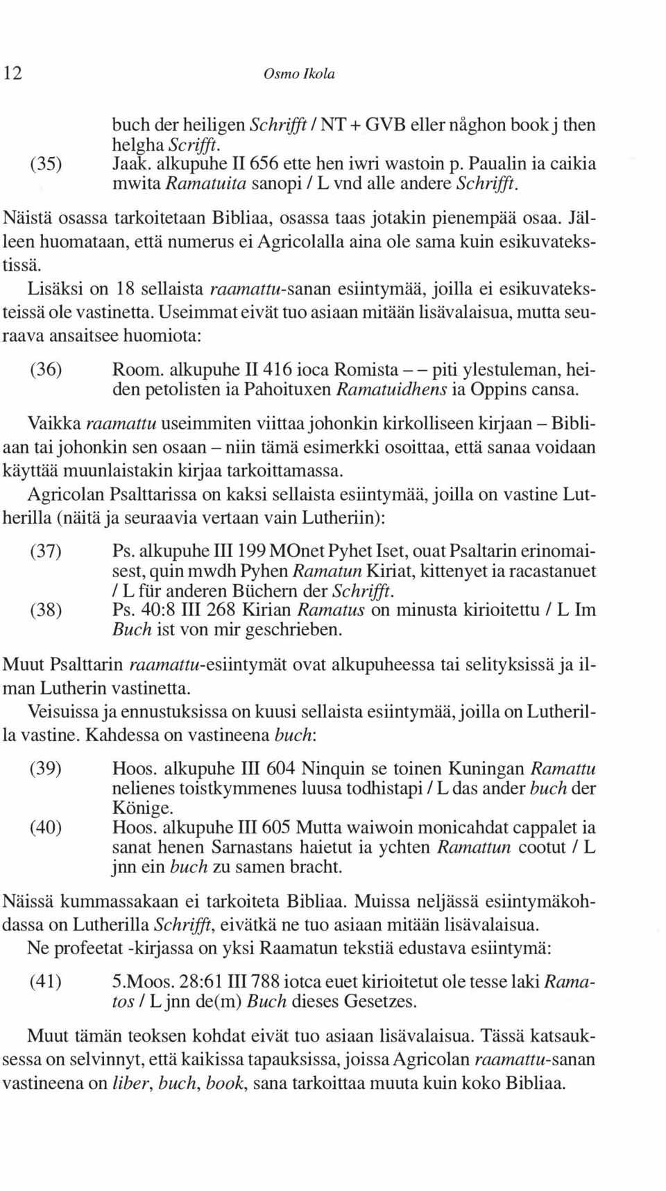 Jälleen huomataan, että numerus ei Agricolalla aina ole sama kuin esikuvatekstissä. Lisäksi on 18 sellaista raamattu-sanan esiintymää, joilla ei esikuvateksteissä ole vastinetta.