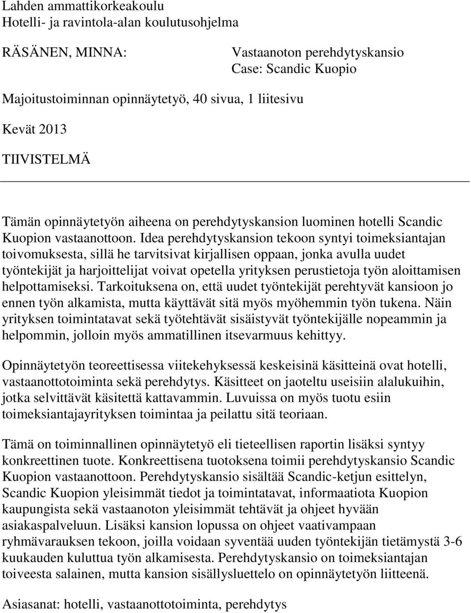 Idea perehdytyskansion tekoon syntyi toimeksiantajan toivomuksesta, sillä he tarvitsivat kirjallisen oppaan, jonka avulla uudet työntekijät ja harjoittelijat voivat opetella yrityksen perustietoja