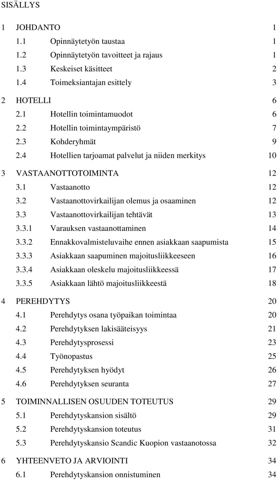 3 Vastaanottovirkailijan tehtävät 13 3.3.1 Varauksen vastaanottaminen 14 3.3.2 Ennakkovalmisteluvaihe ennen asiakkaan saapumista 15 3.3.3 Asiakkaan saapuminen majoitusliikkeeseen 16 3.3.4 Asiakkaan oleskelu majoitusliikkeessä 17 3.