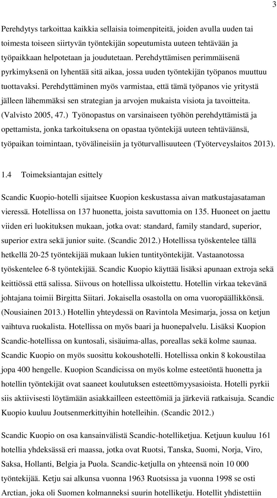 Perehdyttäminen myös varmistaa, että tämä työpanos vie yritystä jälleen lähemmäksi sen strategian ja arvojen mukaista visiota ja tavoitteita. (Valvisto 2005, 47.