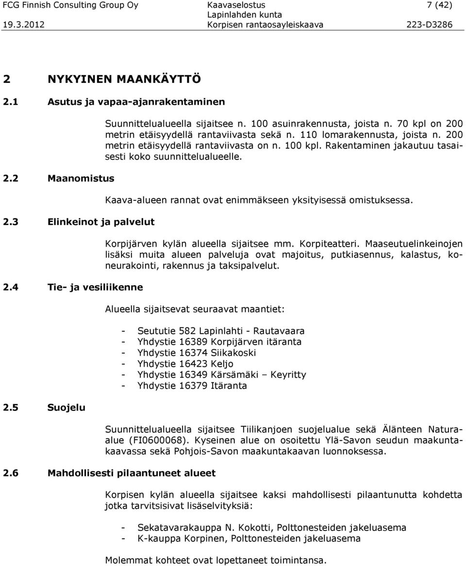 200 metrin etäisyydellä rantaviivasta on n. 100 kpl. Rakentaminen jakautuu tasaisesti koko suunnittelualueelle. Kaava-alueen rannat ovat enimmäkseen yksityisessä omistuksessa.