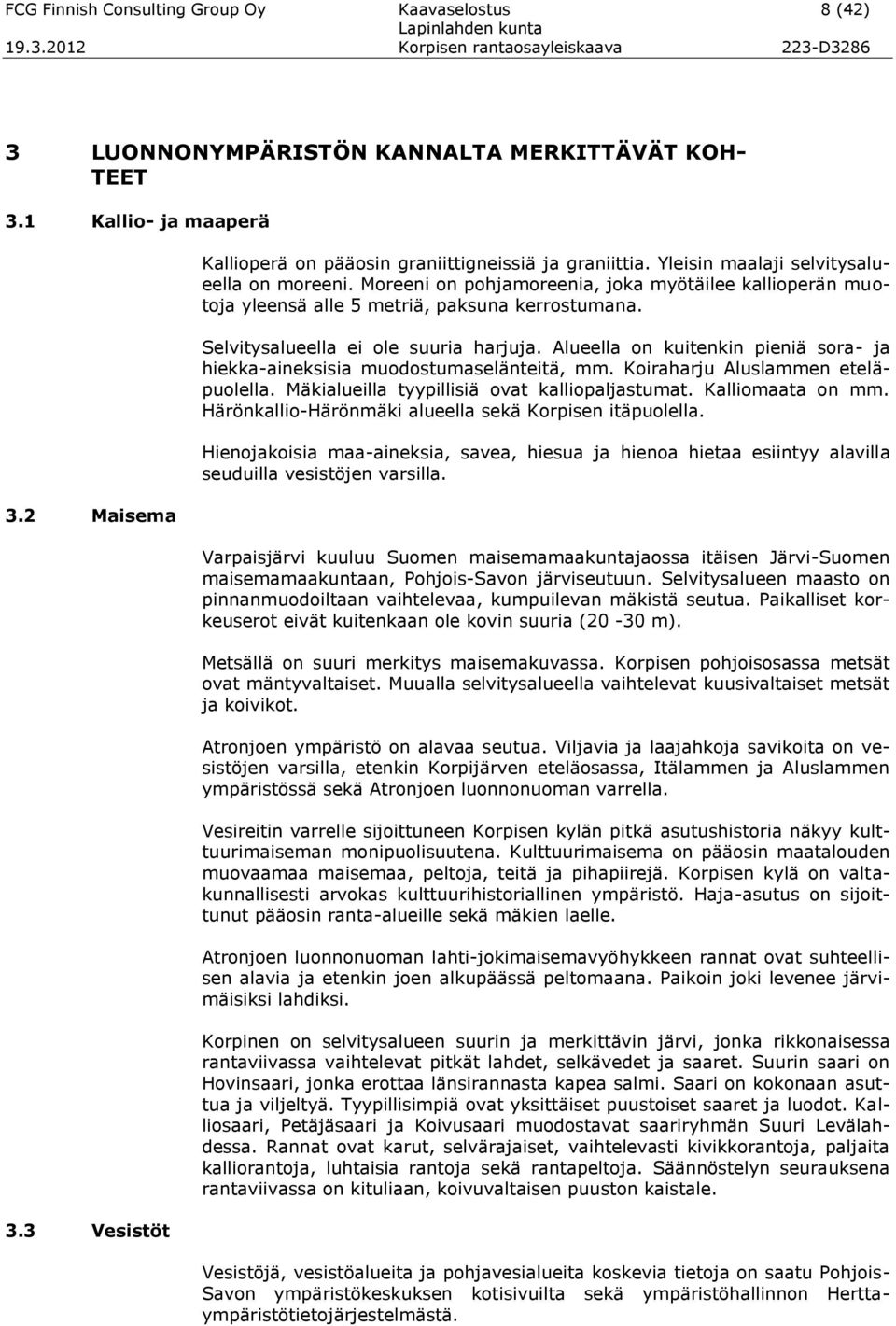 Moreeni on pohjamoreenia, joka myötäilee kallioperän muotoja yleensä alle 5 metriä, paksuna kerrostumana. Selvitysalueella ei ole suuria harjuja.
