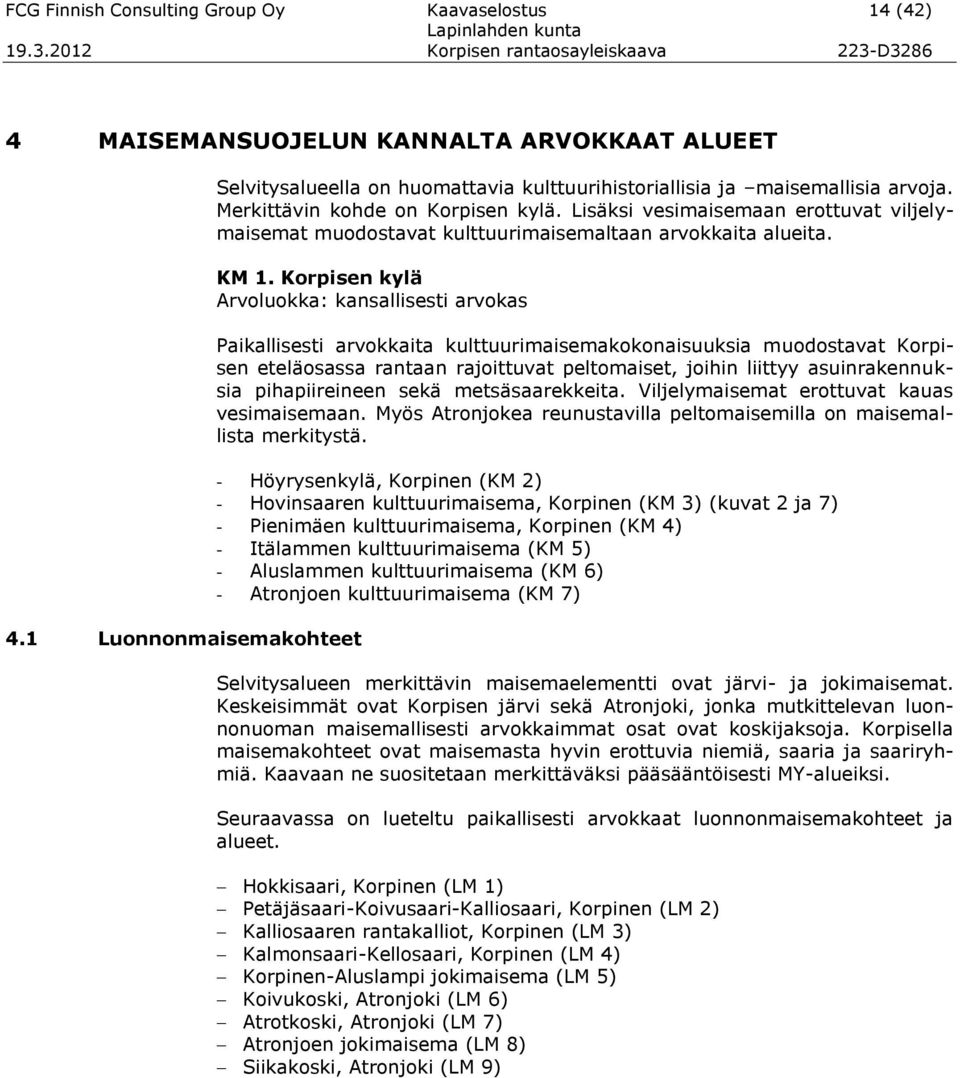 Lisäksi vesimaisemaan erottuvat viljelymaisemat muodostavat kulttuurimaisemaltaan arvokkaita alueita. KM 1.