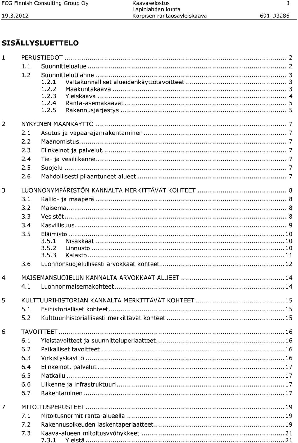 .. 7 2.4 Tie- ja vesiliikenne... 7 2.5 Suojelu... 7 2.6 Mahdollisesti pilaantuneet alueet... 7 3 LUONNONYMPÄRISTÖN KANNALTA MERKITTÄVÄT KOHTEET... 8 3.1 Kallio- ja maaperä... 8 3.2 Maisema... 8 3.3 Vesistöt.