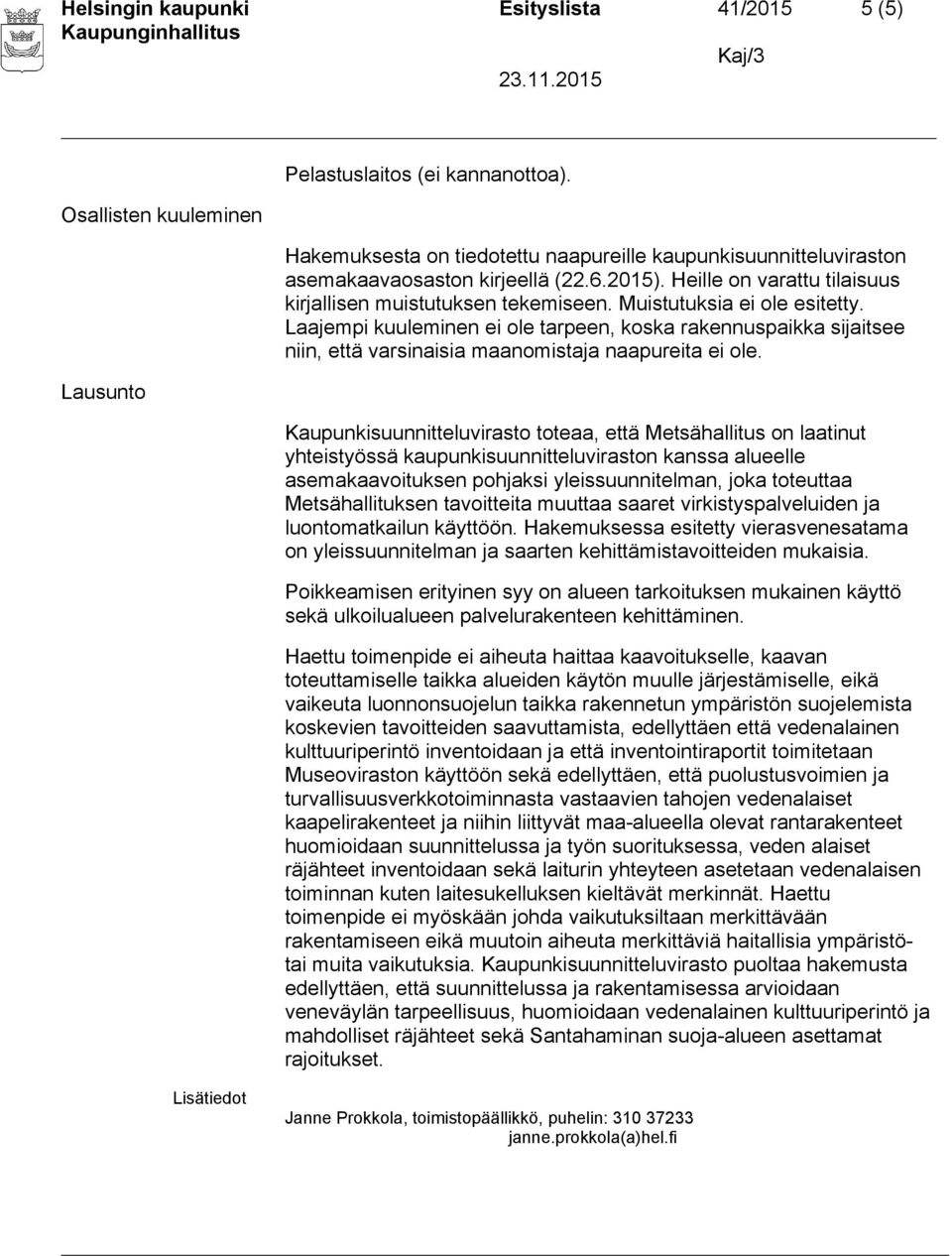 Muistutuksia ei ole esitetty. Laajempi kuuleminen ei ole tarpeen, koska rakennuspaikka sijaitsee niin, että varsinaisia maanomistaja naapureita ei ole.