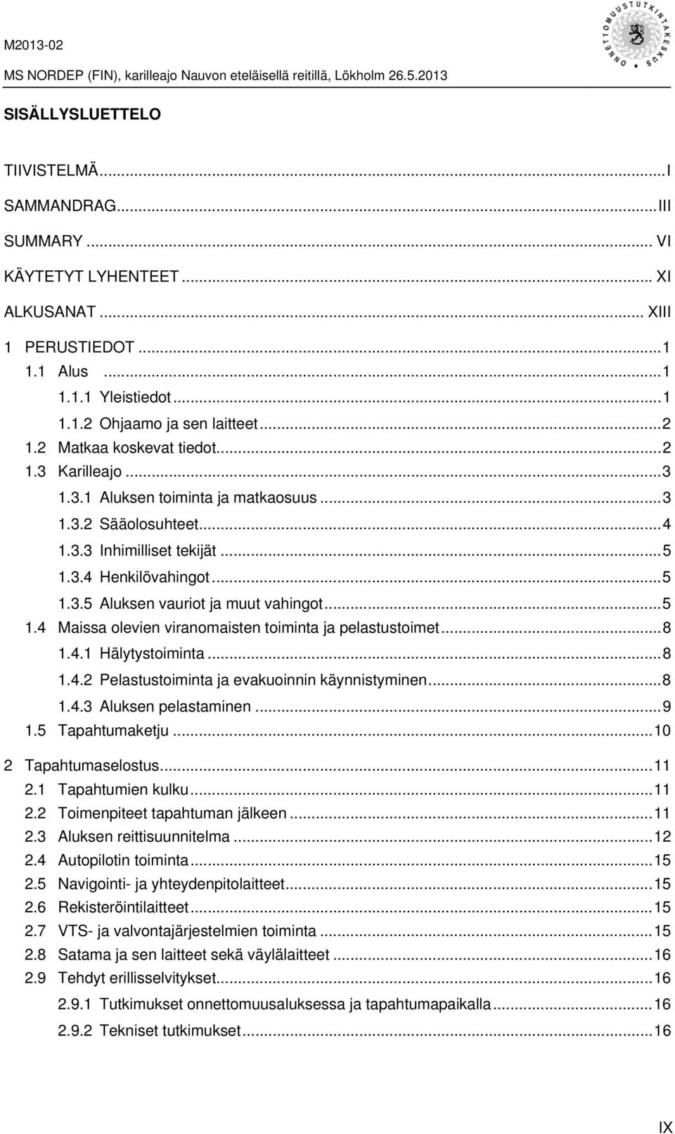 .. 5 1.4 Maissa olevien viranomaisten toiminta ja pelastustoimet... 8 1.4.1 Hälytystoiminta... 8 1.4.2 Pelastustoiminta ja evakuoinnin käynnistyminen... 8 1.4.3 Aluksen pelastaminen... 9 1.