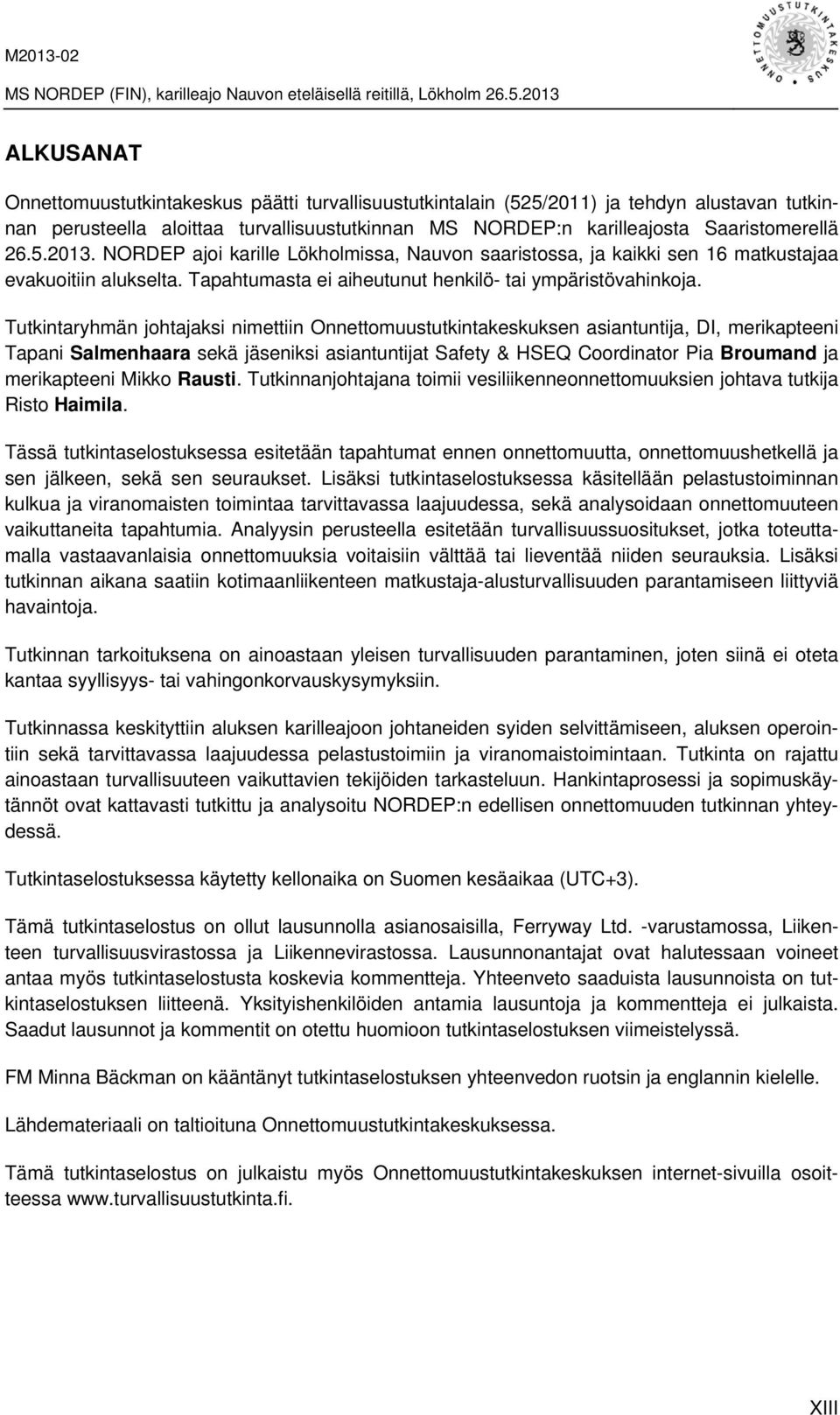 Tutkintaryhmän johtajaksi nimettiin Onnettomuustutkintakeskuksen asiantuntija, DI, merikapteeni Tapani Salmenhaara sekä jäseniksi asiantuntijat Safety & HSEQ Coordinator Pia Broumand ja merikapteeni