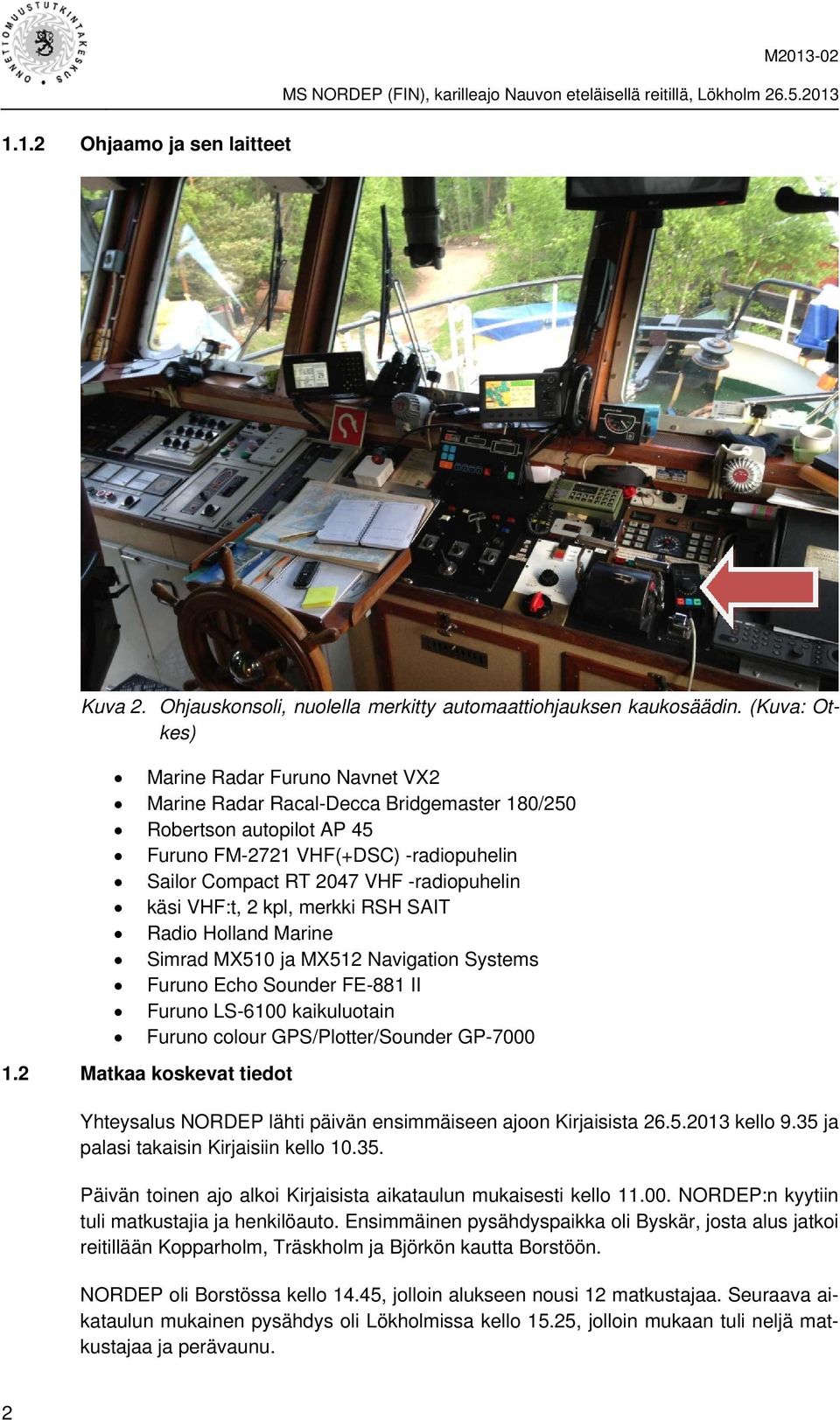 käsi VHF:t, 2 kpl, merkki RSH SAIT Radio Holland Marine Simrad MX510 ja MX512 Navigation Systems Furuno Echo Sounder FE-881 II Furuno LS-6100 kaikuluotain Furuno colour GPS/Plotter/Sounder GP-7000 1.