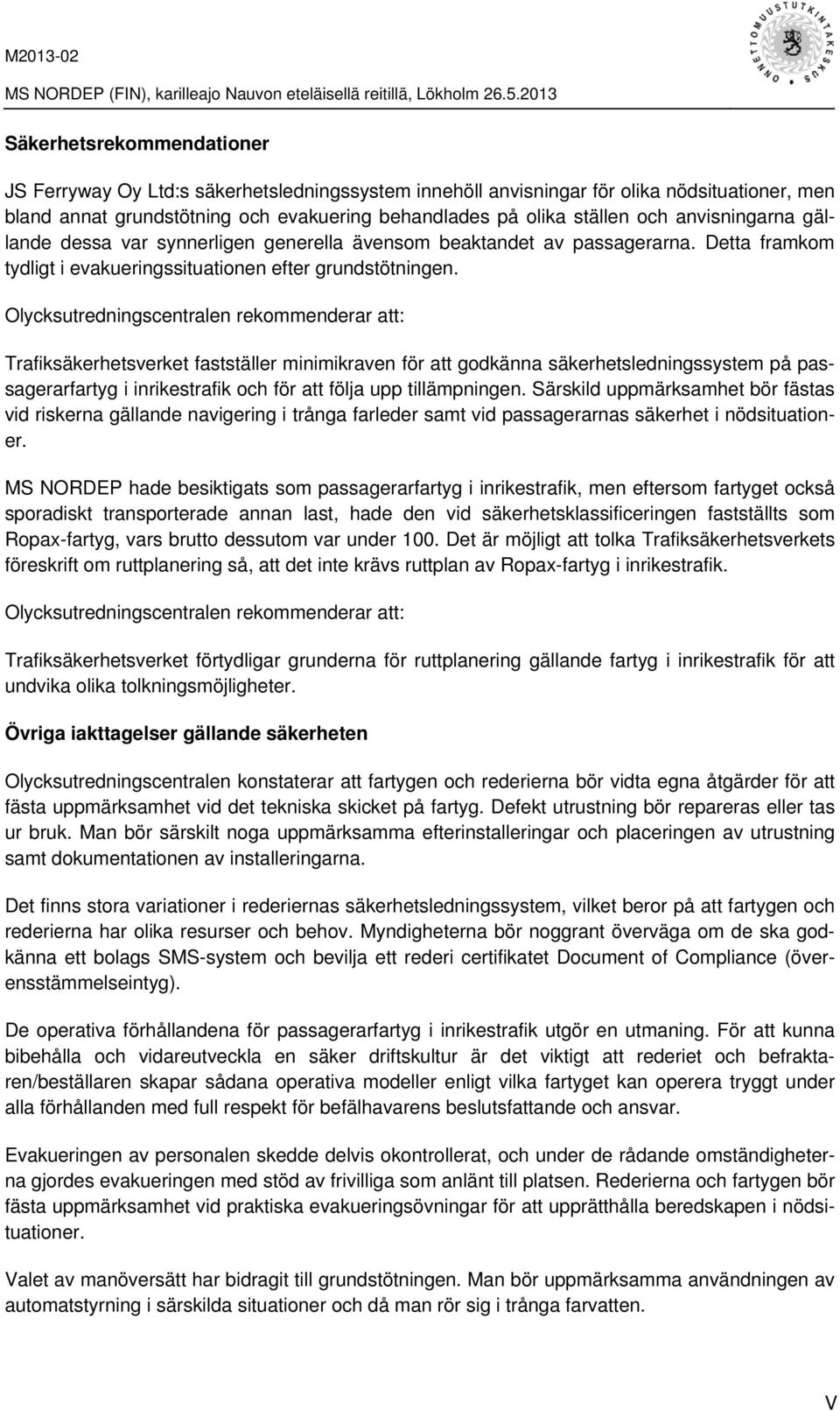 Olycksutredningscentralen rekommenderar att: Trafiksäkerhetsverket fastställer minimikraven för att godkänna säkerhetsledningssystem på passagerarfartyg i inrikestrafik och för att följa upp