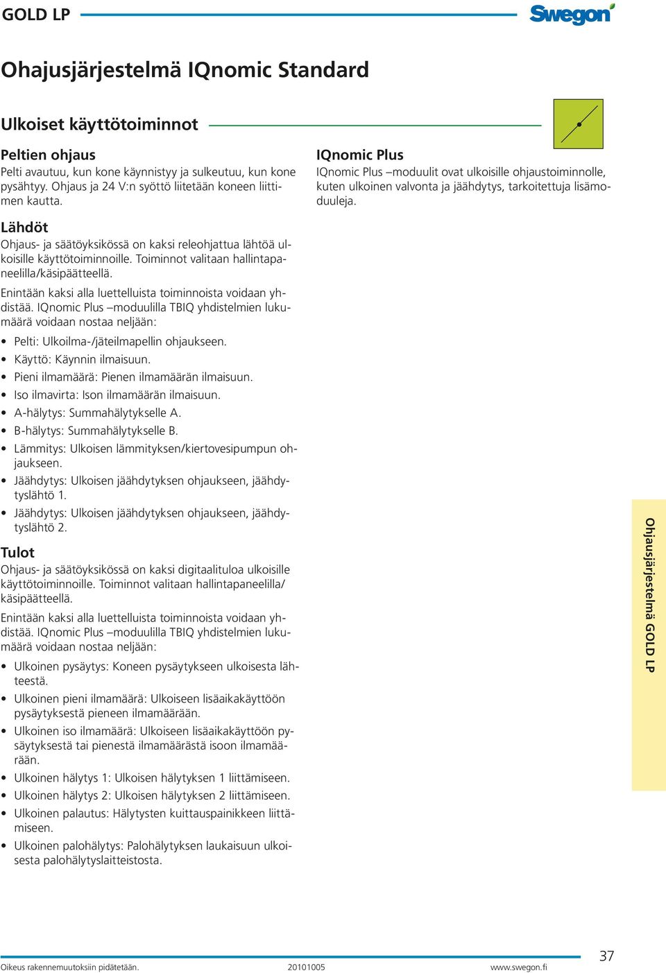 Lähdöt Ohjaus- ja säätöyksikössä on kaksi releohjattua lähtöä ulkoisille käyttötoiminnoille. Toiminnot valitaan hallintapaneelilla/käsipäätteellä.